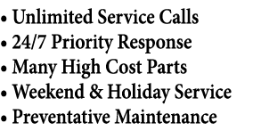 • Unlimited Service Calls • 24/7 Priority Response • Many High Cost Parts • Weekend & Holiday Service • Preventative ...